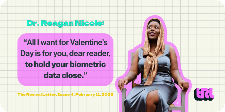 Dr. Reagan Nicole: "All I want for Valentine's Day is for you, dear reader, to hold your biometric data close." The Revival Letter, Issue 4, February 11, 2026