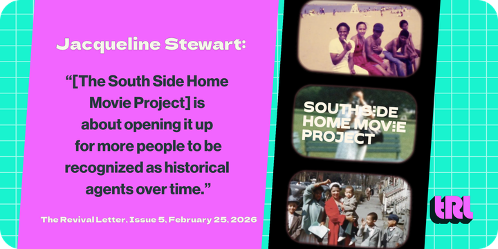 Jacqueline Stewart: "The South Side Home Movie Project is about opening it up for more people to be recognized as historical agents over time." The Revival Letter, Issue 5, February 25, 2026